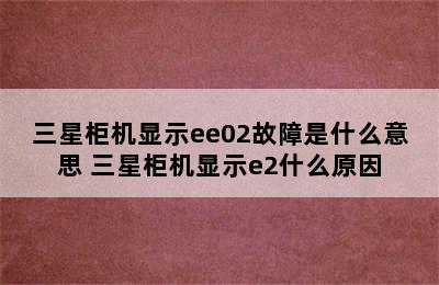 三星柜机显示ee02故障是什么意思 三星柜机显示e2什么原因